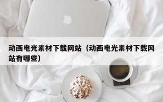 黑龙江动画电光素材下载网站（动画电光素材下载网站有哪些）