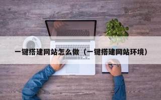 黑龙江一键搭建网站怎么做（一键搭建网站环境）