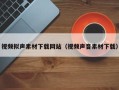 黑龙江视频拟声素材下载网站（视频声音素材下载）