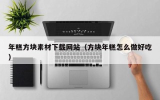 黑龙江年糕方块素材下载网站（方块年糕怎么做好吃）