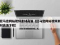 黑龙江亚马逊网站视频素材高清（亚马逊网站视频素材高清下载）
