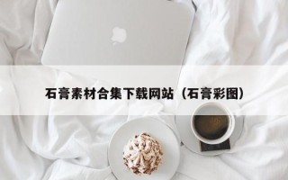 黑龙江石膏素材合集下载网站（石膏彩图）