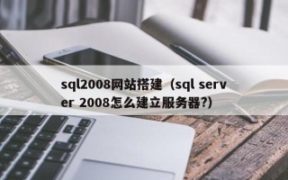 黑龙江sql2008网站搭建（sql server 2008怎么建立服务器?）