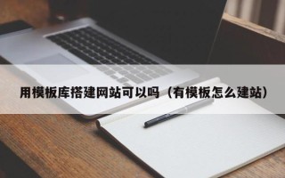 黑龙江用模板库搭建网站可以吗（有模板怎么建站）