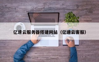 黑龙江亿速云服务器搭建网站（亿速云客服）