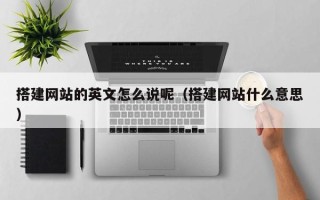 黑龙江搭建网站的英文怎么说呢（搭建网站什么意思）